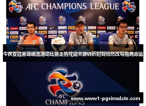 今夜亚冠赛场暗流涌动比赛走势或迎关键转折时刻悄然改写格局命运 今夜亚冠赛场暗流涌动比赛走势或迎关键转折时刻悄然改写格局命运