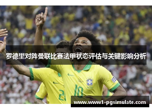 罗德里对阵曼联比赛法甲状态评估与关键影响分析 罗德里对阵曼联比赛法甲状态评估与关键影响分析
