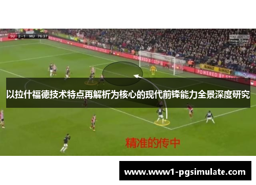 以拉什福德技术特点再解析为核心的现代前锋能力全景深度研究 以拉什福德技术特点再解析为核心的现代前锋能力全景深度研究