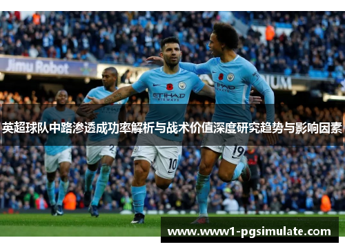 英超球队中路渗透成功率解析与战术价值深度研究趋势与影响因素