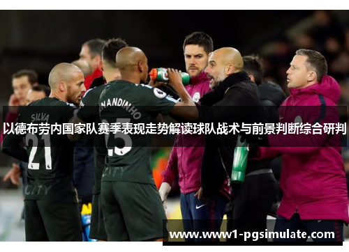 以德布劳内国家队赛季表现走势解读球队战术与前景判断综合研判 以德布劳内国家队赛季表现走势解读球队战术与前景判断综合研判