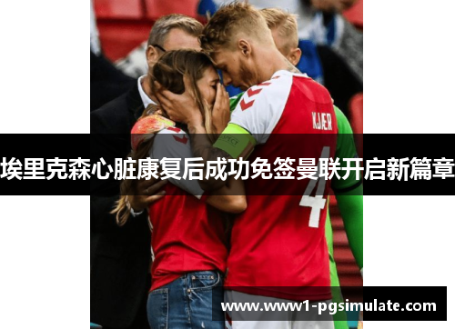 埃里克森心脏康复后成功免签曼联开启新篇章 埃里克森心脏康复后成功免签曼联开启新篇章