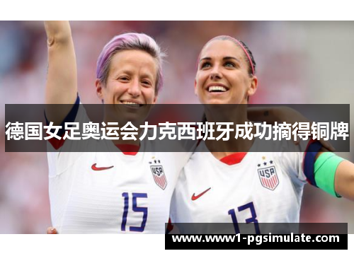 德国女足奥运会力克西班牙成功摘得铜牌