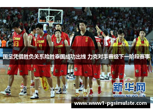 国足凭借胜负关系险胜泰国成功出线 力克对手晋级下一阶段赛事 国足凭借胜负关系险胜泰国成功出线 力克对手晋级下一阶段赛事