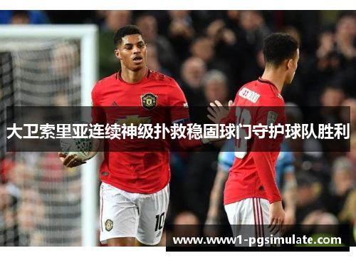 大卫索里亚连续神级扑救稳固球门守护球队胜利 大卫索里亚连续神级扑救稳固球门守护球队胜利