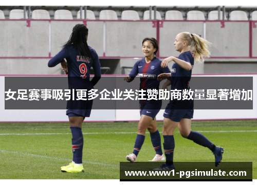 女足赛事吸引更多企业关注赞助商数量显著增加 女足赛事吸引更多企业关注赞助商数量显著增加