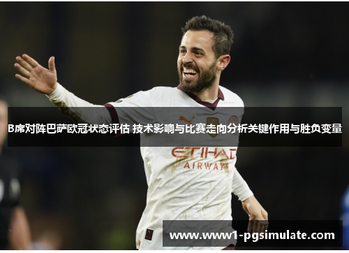 B席对阵巴萨欧冠状态评估 技术影响与比赛走向分析关键作用与胜负变量