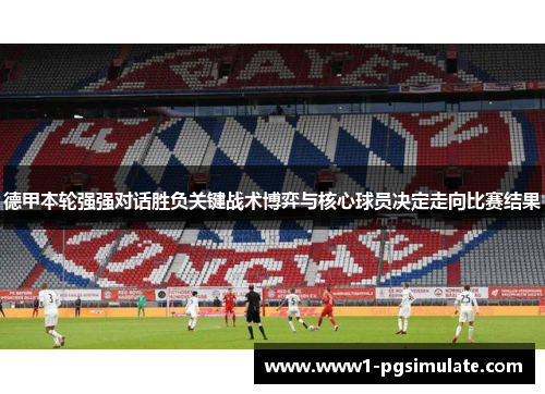 德甲本轮强强对话胜负关键战术博弈与核心球员决定走向比赛结果