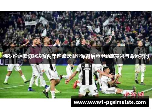 佛罗伦萨欧协联决赛两年连败饮恨亚军背后意甲劲旅复兴与命运拷问
