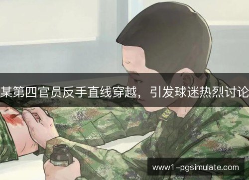 某第四官员反手直线穿越，引发球迷热烈讨论