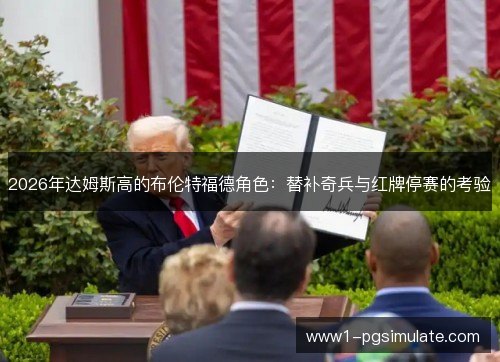 2026年达姆斯高的布伦特福德角色：替补奇兵与红牌停赛的考验