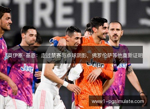 莫伊塞·基恩:走过禁赛与点球阴影,佛罗伦萨等他重新证明 莫伊塞·基恩:走过禁赛与点球阴影,佛罗伦萨等他重新证明
